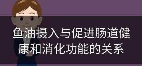 鱼油摄入与促进肠道健康和消化功能的关系